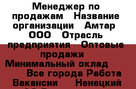 Менеджер по продажам › Название организации ­ Амтар, ООО › Отрасль предприятия ­ Оптовые продажи › Минимальный оклад ­ 20 000 - Все города Работа » Вакансии   . Ненецкий АО,Волоковая д.